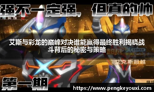 艾斯与彩龙的巅峰对决谁能赢得最终胜利揭晓战斗背后的秘密与策略