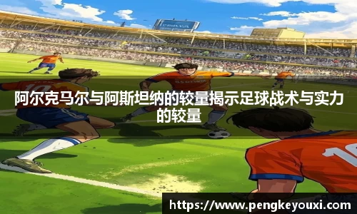 阿尔克马尔与阿斯坦纳的较量揭示足球战术与实力的较量